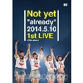 Not yet "already" 2014.5.10 1st LIVE<初回限定仕様>