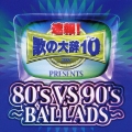 速報!歌の大辞テン!!Presents[80's VS 90's -BALLADS-]