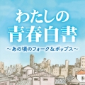 わたしの青春白書 ～あの頃のフォーク&ポップス～