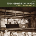 甦るSP盤・蓄音器サウンドの豊穣～明治・大正の流行歌編(下)