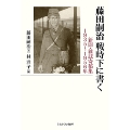 藤田嗣治 戦時下に書く 新聞・雑誌寄稿集 1935～1956年