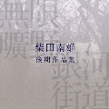 無限曠野/銀河街道-柴田南雄後期作品集 / 高橋悠治, 田中信昭, 東京混声合唱団, 他