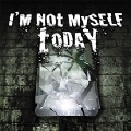 I'm Not Myself Today