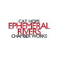 Cat Hope: Ephemeral Rivers - Chamber Works