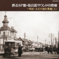 甦るSP盤・蓄音器サウンドの豊穣～明治・大正の流行歌編(上)