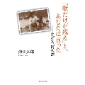 「歌だけが残る」と、あなたは言った わが父、阿久悠