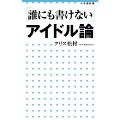 「誰にも書けない」アイドル論