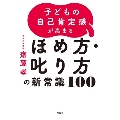 子どもの自己肯定感が高まるほめ方・叱り方の新常識100