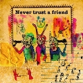 Never trust a friend