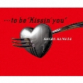 …to be "Kissin' you"