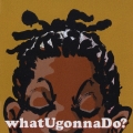 whatUgonnaDo?