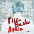 I'll be back again...いつかは