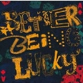 BETTER BEING LUCKY