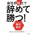 会社を50代で辞めて勝つ! 「終わった人」にならないための45のルール