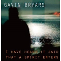 Gavin Bryars: I Have Heard It Said that a Spirit Enters