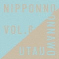 NIPPONNO ONNAWO UTAU Vol.6<初回生産限定盤>