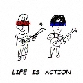 LIFE IS ACTION