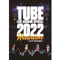 TUBE LIVE AROUND SPECIAL 2022 Reunion ～Live & Documentary～