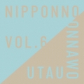 NIPPONNO ONNAWO UTAU Vol.6＜初回生産限定盤＞