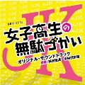 テレビ朝日系金曜ナイトドラマ 女子高生の無駄づかい オリジナル・サウンドトラック