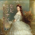 皇妃エリザベート～シシィが生きた時代、その音楽を求めて ミュージカル女子に贈るクラシック音楽集