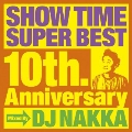 SHOW TIME SUPER BEST～10th. Anniversary～Mixed By DJ NAKKA