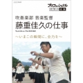 プロフェッショナル 仕事の流儀 吹奏楽部 音楽監督 藤重佳久の仕事 ～いまこの瞬間に、全力を～