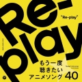 Re-play もう一度聴きたいアニメソング40