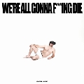 Were All Gonna F***Ing Die.＜Colored Vinyl/限定盤＞