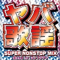ヤバ歌謡 -SUPER NONSTOP MIX～Mixed by DJフクタケ