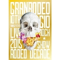 GRANRODEO 10TH ANNIVERSARY LIVE 2015 G10 ROCK☆SHOW -RODEO DECADE-