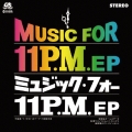 ミュージック・フォー 11P.M. EP＜完全初回限定盤＞