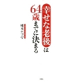幸せな老後は64歳までに決まる