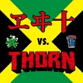 THORN vs. ヱヰ十