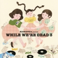 KiliKiliVilla presents WHILE WE'RE DEAD 3