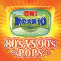 「速報！歌の大辞１０！！」ｐｒｅｓｅｎｔｓ　８０’ｓ　ＶＳ　９０’ｓ－ＰＯＰＳ－ [CCCD]