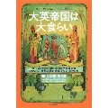 大英帝国は大食らい イギリスとその帝国による植民地経営は、いかにして世界の食事をつくりあげたか