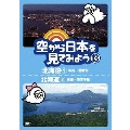 空から日本を見てみよう 13 北海道1 函館～洞爺湖/北海道2 釧路～知床半島