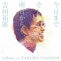 今日までそして明日からも、吉田拓郎 tribute to TAKURO YOSHIDA