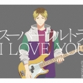 スーパーウルトラ I LOVE YOU [CD+Blu-ray Disc]＜初回生産限定盤＞