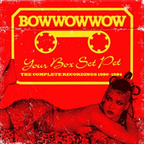 Bow Wow Wow/Your Box Set Pet The Complete Recordings 1980-1984[CRCDBOX46]