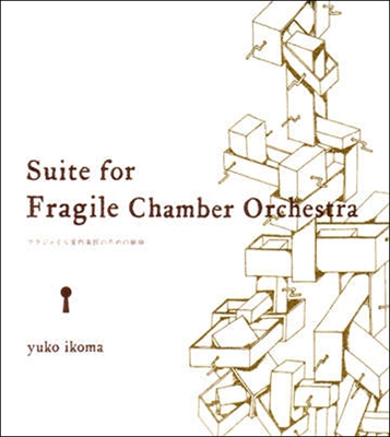 "Suite for Fragile Chamber Orchestra" フラジャイル室内楽団のための組曲