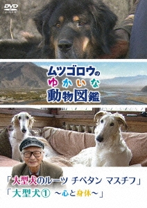 ムツゴロウのゆかいな動物図鑑 「大型犬のルーツ チベタン マスチフ」/「大型犬1 ～心と身体～」