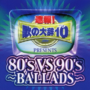 速報!歌の大辞テン!!Presents[80's VS 90's -BALLADS-]