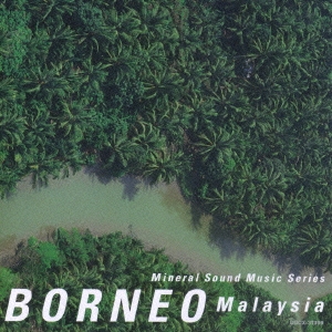 ミネラル・サウンド・ミュージック・シリーズ～マレーシア：ボルネオ～密林のソリスト～