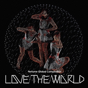 Perfume Global Compilation "LOVE THE WORLD"＜通常盤＞