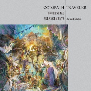 OCTOPATH TRAVELER Orchestral Arrangements -To travel is to live-[SQEX-11117]