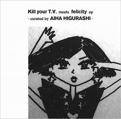 Kill your T.V. meets felicity EP -curated by aiha higurashi-＜タワーレコード限定＞