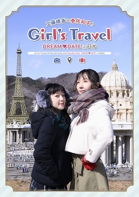 工藤晴香と秦佐和子のGirl's Travel～DREAM DATE in 日光～