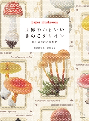 飯沢耕太郎/世界のかわいいきのこデザイン 紙ものきのこ図案帖